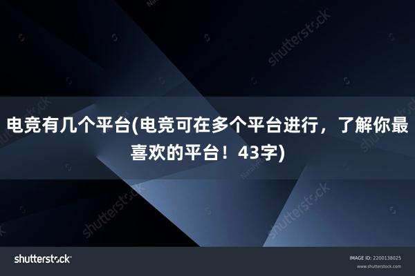 电竞有几个平台(电竞可在多个平台进行，了解你最喜欢的平台！43字)