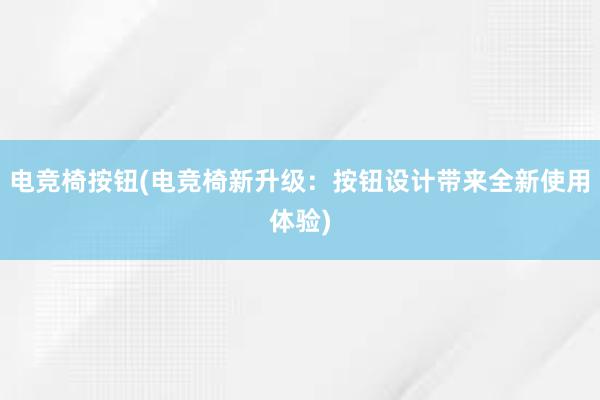 电竞椅按钮(电竞椅新升级：按钮设计带来全新使用体验)