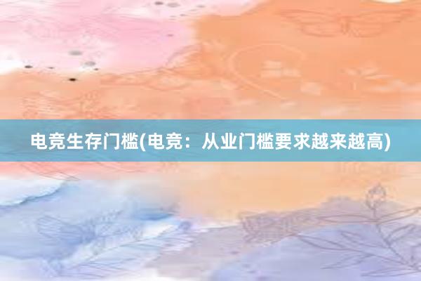 电竞生存门槛(电竞：从业门槛要求越来越高)