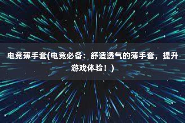 电竞薄手套(电竞必备：舒适透气的薄手套，提升游戏体验！)