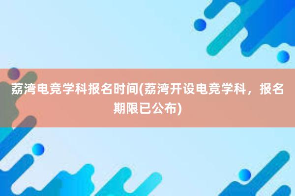 荔湾电竞学科报名时间(荔湾开设电竞学科，报名期限已公布)