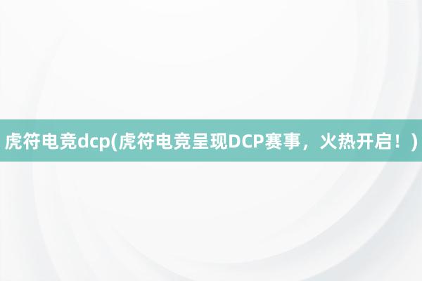 虎符电竞dcp(虎符电竞呈现DCP赛事，火热开启！)