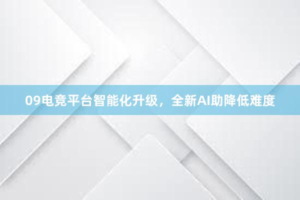 09电竞平台智能化升级，全新AI助降低难度