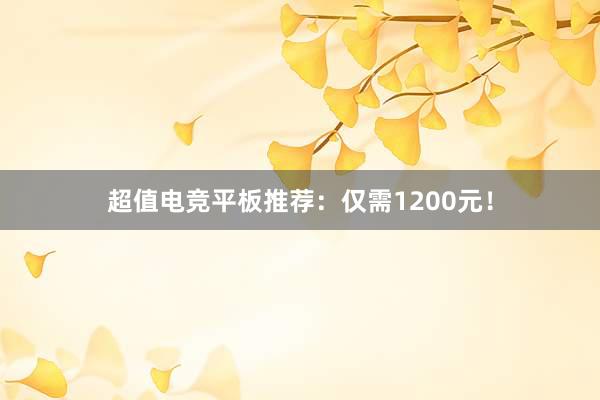 超值电竞平板推荐：仅需1200元！