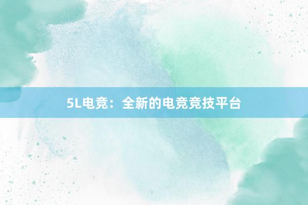 5L电竞：全新的电竞竞技平台