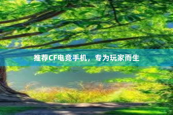 推荐CF电竞手机，专为玩家而生