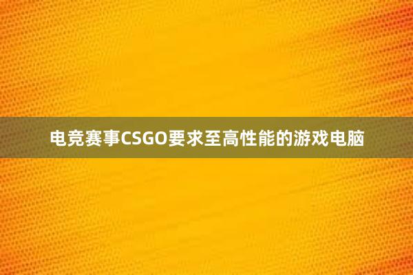 电竞赛事CSGO要求至高性能的游戏电脑