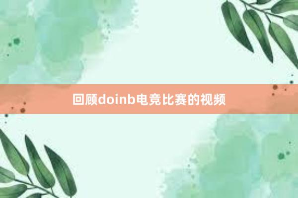 回顾doinb电竞比赛的视频