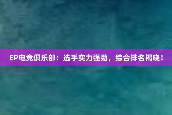 EP电竞俱乐部：选手实力强劲，综合排名揭晓！