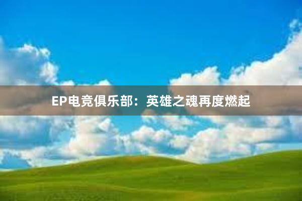 EP电竞俱乐部：英雄之魂再度燃起