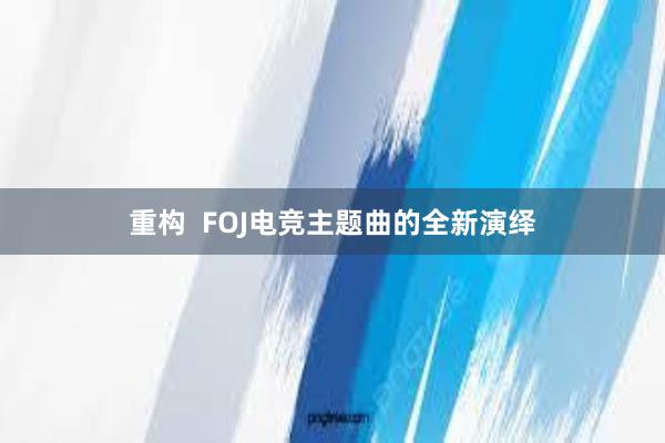 重构  FOJ电竞主题曲的全新演绎