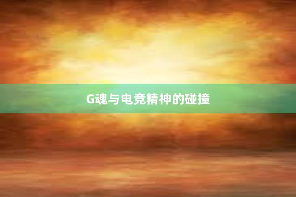 G魂与电竞精神的碰撞