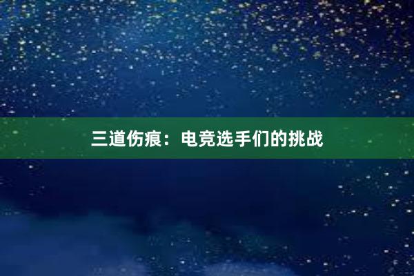 三道伤痕：电竞选手们的挑战