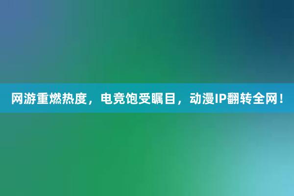 网游重燃热度，电竞饱受瞩目，动漫IP翻转全网！