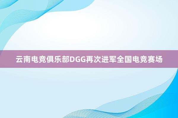 云南电竞俱乐部DGG再次进军全国电竞赛场