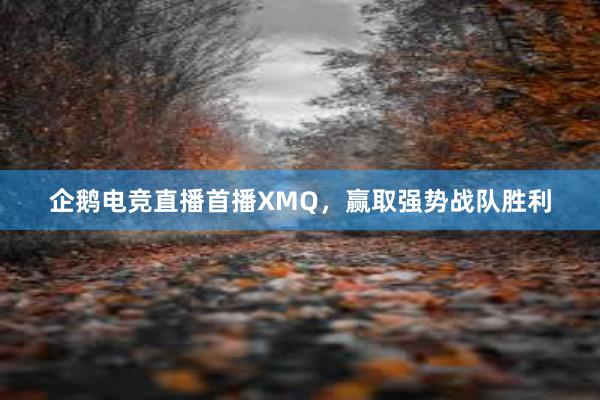 企鹅电竞直播首播XMQ，赢取强势战队胜利