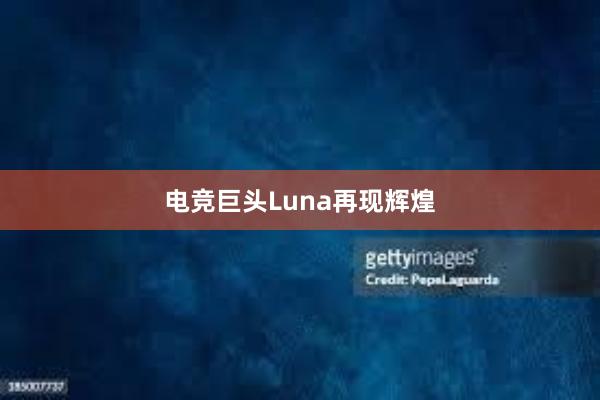 电竞巨头Luna再现辉煌