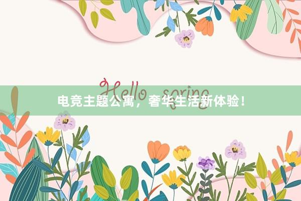 电竞主题公寓，奢华生活新体验！