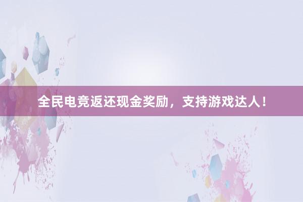 全民电竞返还现金奖励，支持游戏达人！