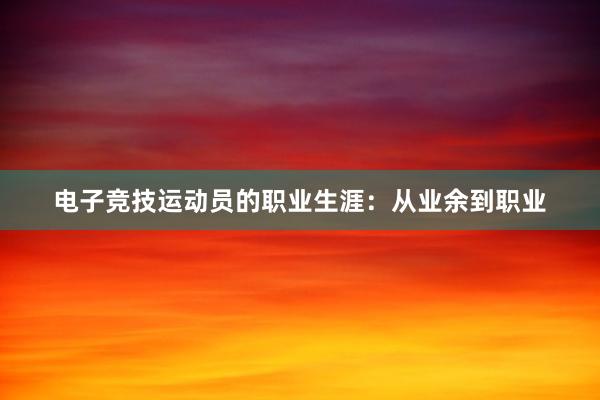 电子竞技运动员的职业生涯：从业余到职业