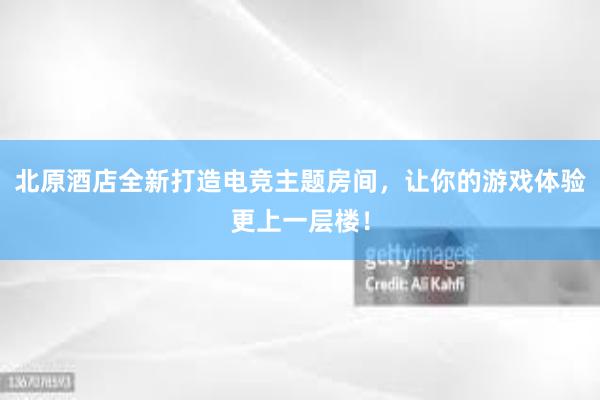 北原酒店全新打造电竞主题房间，让你的游戏体验更上一层楼！