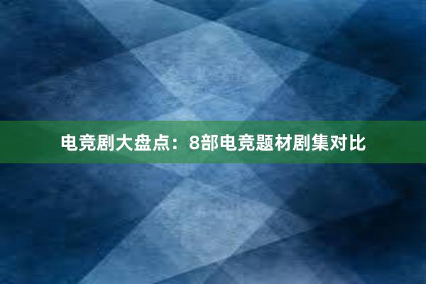 电竞剧大盘点：8部电竞题材剧集对比