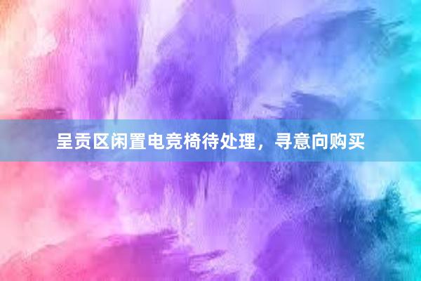 呈贡区闲置电竞椅待处理，寻意向购买