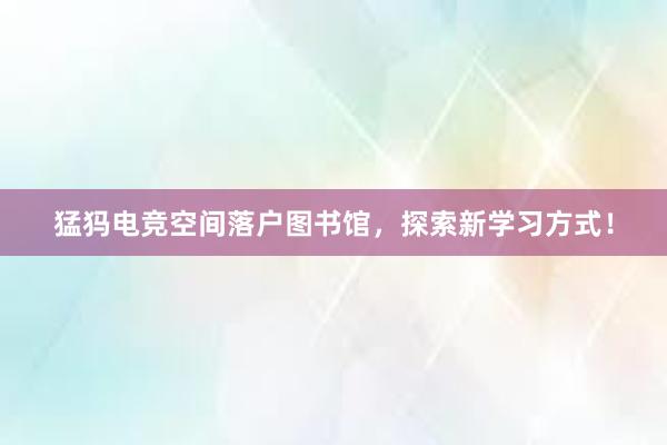 猛犸电竞空间落户图书馆，探索新学习方式！