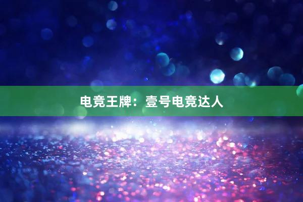 电竞王牌：壹号电竞达人