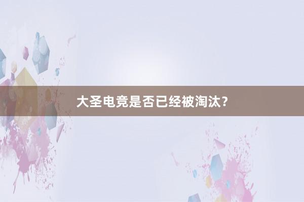 大圣电竞是否已经被淘汰？