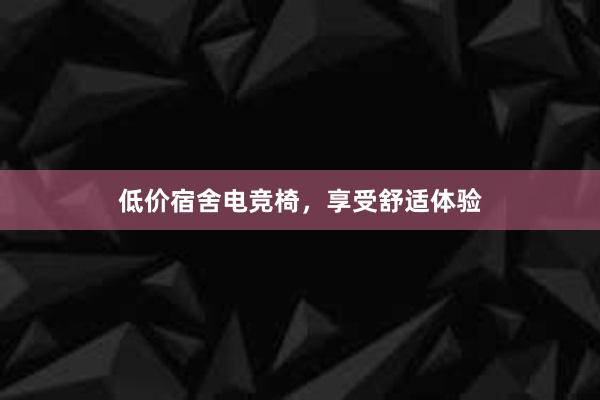 低价宿舍电竞椅，享受舒适体验