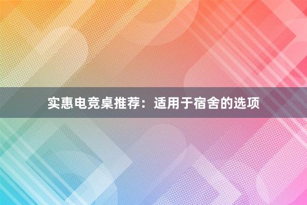 实惠电竞桌推荐：适用于宿舍的选项