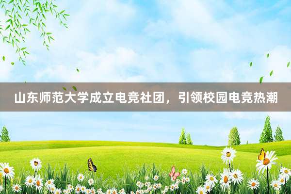 山东师范大学成立电竞社团，引领校园电竞热潮