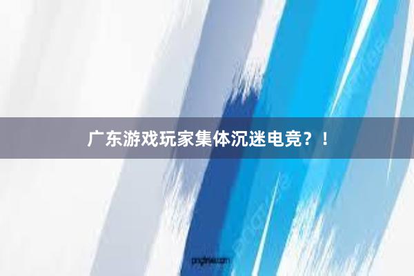 广东游戏玩家集体沉迷电竞？！