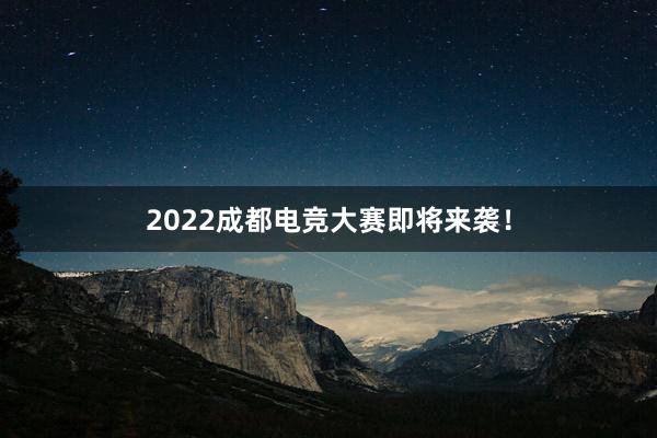 2022成都电竞大赛即将来袭！