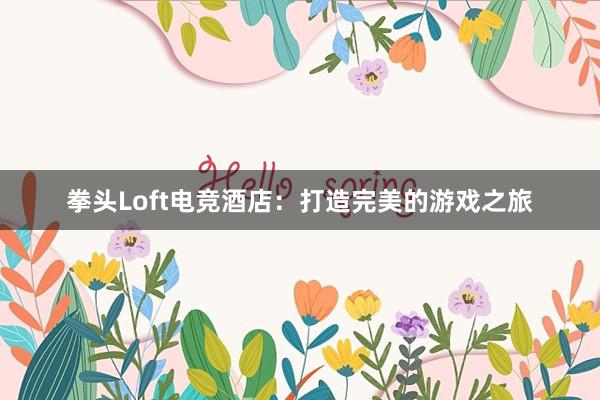 拳头Loft电竞酒店：打造完美的游戏之旅