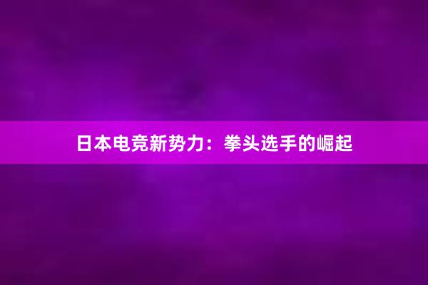 日本电竞新势力：拳头选手的崛起