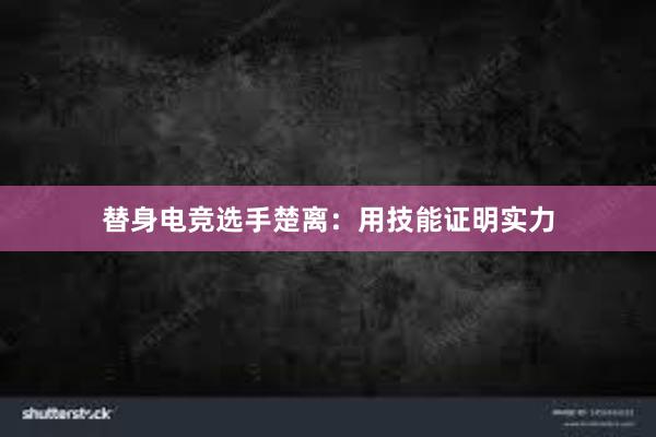 替身电竞选手楚离：用技能证明实力