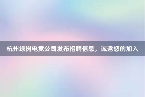 杭州绿树电竞公司发布招聘信息，诚邀您的加入