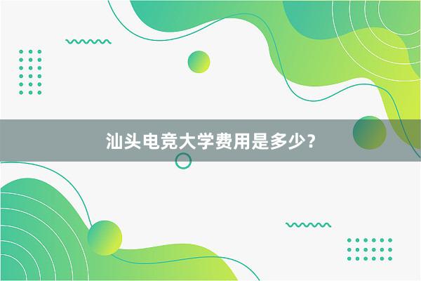 汕头电竞大学费用是多少？