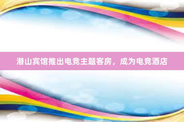 潜山宾馆推出电竞主题客房，成为电竞酒店