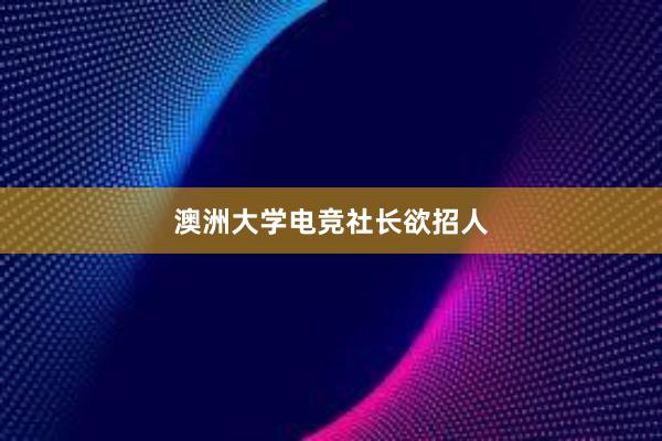 澳洲大学电竞社长欲招人