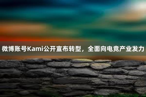 微博账号Kami公开宣布转型，全面向电竞产业发力