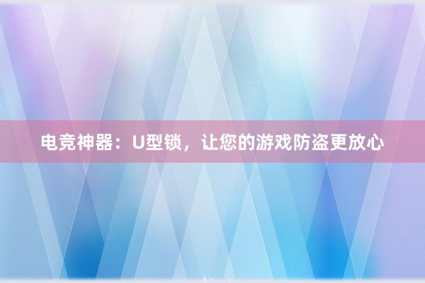 电竞神器：U型锁，让您的游戏防盗更放心