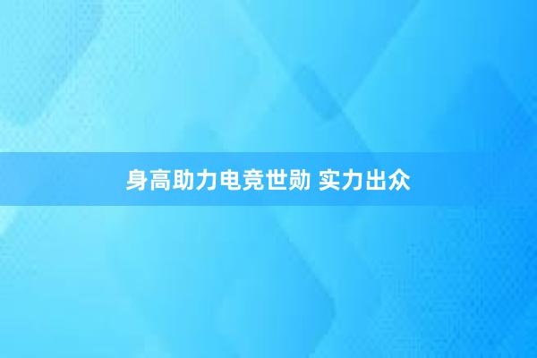 身高助力电竞世勋 实力出众