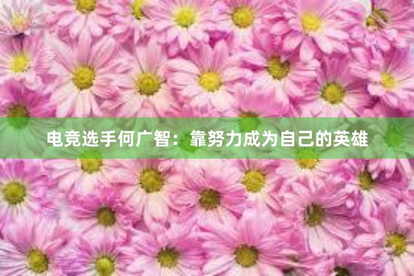 电竞选手何广智：靠努力成为自己的英雄