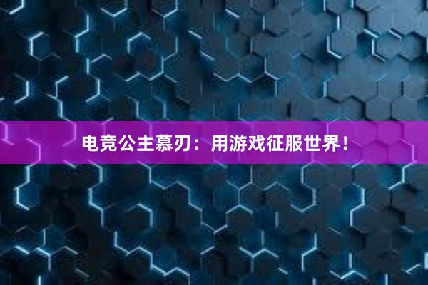 电竞公主慕刃：用游戏征服世界！