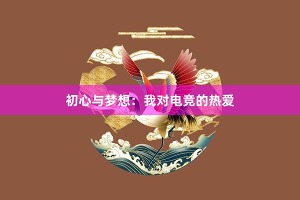 初心与梦想：我对电竞的热爱