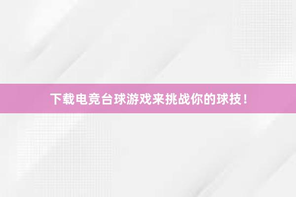 下载电竞台球游戏来挑战你的球技！