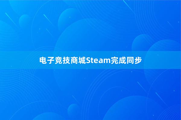 电子竞技商城Steam完成同步